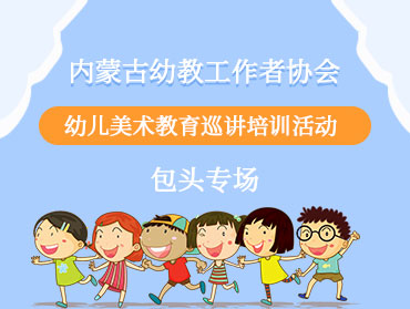 内蒙古幼教幼儿美术教育培训活动—包头专场
